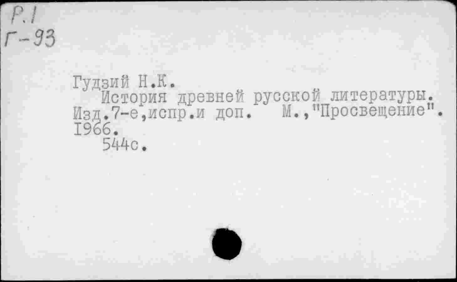 ﻿я/
Г- 95
Гудзий Н.К.
История древней русской литературы. Изд.7-е,испр.и доп. М.,"Просвещение”. 1966.
544с.